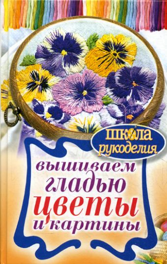 Вышиваем гладью цветы и картины Вышиваем гладью цветы и картины Шнуровозова Т.В.