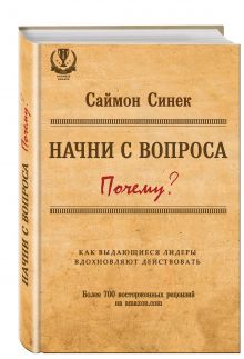 Начни с вопроса "Почему". Как выдающиеся лидеры вдохновляют действовать
