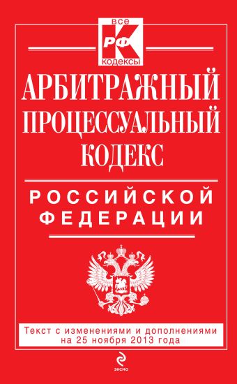Арбитражный процессуальный кодекс Российской Федерации : текст с изм. и доп. на 25 ноября 2013 г. Арбитражный процессуальный кодекс Российской Федерации : текст с изм. и доп. на 25 ноября 2013 г.