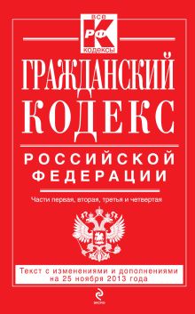 Гражданский кодекс Российской Федерации. Части первая, вторая, третья и четвертая : текст с изм. и доп. на 25 ноября 2013 г.