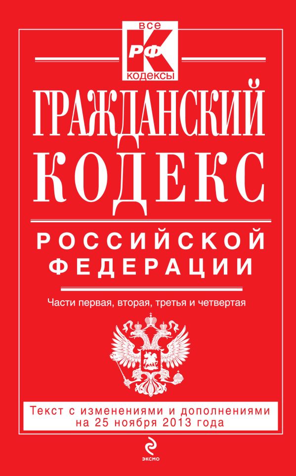 Гражданский кодекс Российской Федерации. Части первая, вторая, третья и четвертая : текст с изм. и доп. на 25 ноября 2013 г. Гражданский кодекс Российской Федерации. Части первая, вторая, третья и четвертая : текст с изм. и доп. на 25 ноября 2013 г.