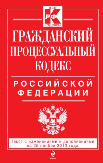 Гражданский процессуальный кодекс Российской Федерации : текст с изм. и доп. на 25 ноября 2013 г. Гражданский процессуальный кодекс Российской Федерации : текст с изм. и доп. на 25 ноября 2013 г.