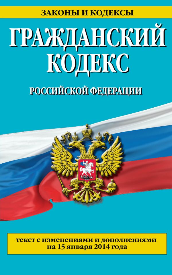Гражданский кодекс Российской Федерации. Части первая, вторая, третья и четвертая : текст с изм. и доп. на 15 января 2014 г. Гражданский кодекс Российской Федерации. Части первая, вторая, третья и четвертая : текст с изм. и доп. на 15 января 2014 г.