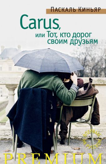 Carus, или Тот, кто дорог своим друзьям: роман. Киньяр П. Carus, или Тот, кто дорог своим друзьям: роман. Киньяр П. Киньяр П.