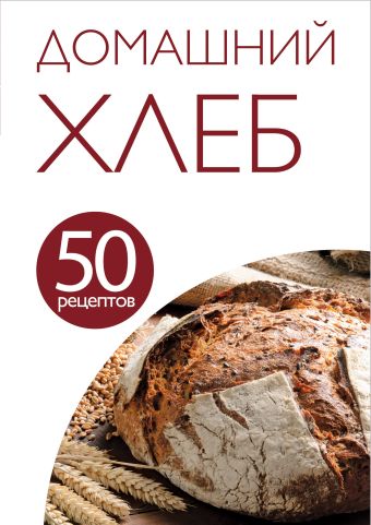 50 рецептов. Домашний хлеб 50 рецептов. Домашний хлеб