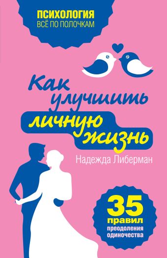 Как улучшить личную жизнь. 35 правил преодоления одиночества Как улучшить личную жизнь. 35 правил преодоления одиночества Либерман Н.
