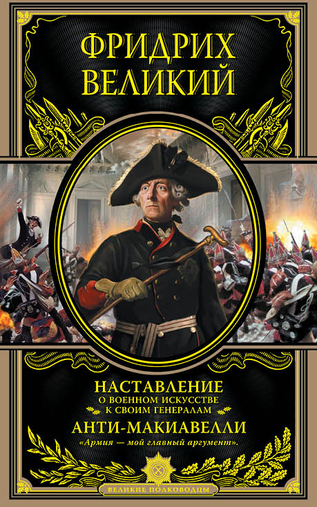 Наставление о военном искусстве к своим генералам. Анти-Макиавелли Наставление о военном искусстве к своим генералам. Анти-Макиавелли Фридрих Великий
