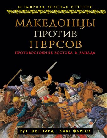 Македонцы против персов. Противостояние Востока и Запада Македонцы против персов. Противостояние Востока и Запада Шеппард Р., Фаррох К.