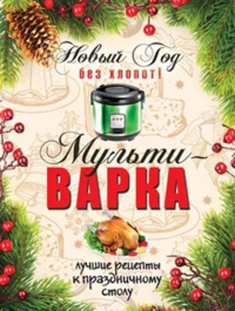 Новый Год без хлопот! Мультиварка Новый Год без хлопот! Мультиварка Гаврилова А.С.