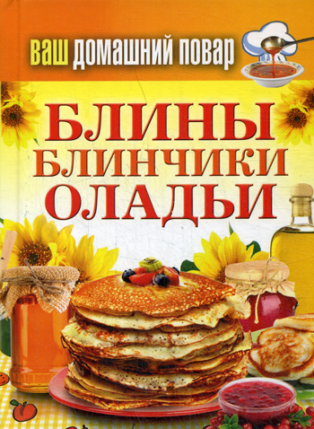 Ваш домашний повар. Блины. Блинчики. Оладьи Ваш домашний повар. Блины. Блинчики. Оладьи