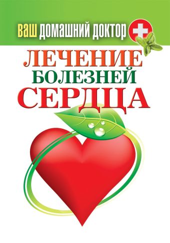 Ваш домашний доктор. Лечение болезней сердца Ваш домашний доктор. Лечение болезней сердца