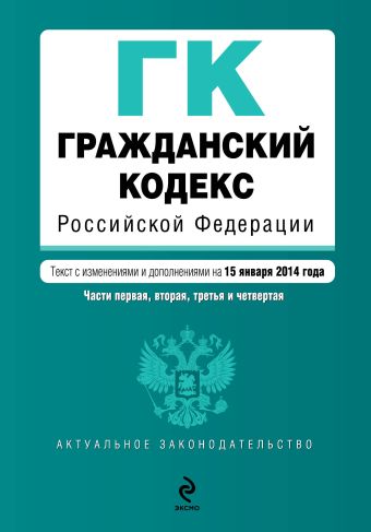 Гражданский кодекс Российской Федерации. Части первая, вторая, третья и четвертая : текст с изм. и доп. на 15 января 2014 г. Гражданский кодекс Российской Федерации. Части первая, вторая, третья и четвертая : текст с изм. и доп. на 15 января 2014 г.