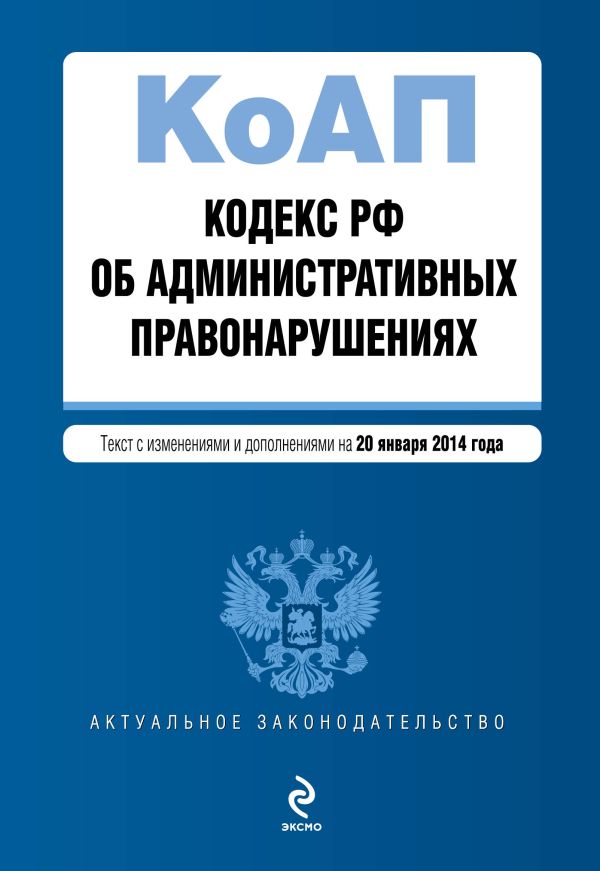 Кодекс Российской Федерации об административных правонарушениях : текст с изм. и доп. на 20 января 2014 г. Кодекс Российской Федерации об административных правонарушениях : текст с изм. и доп. на 20 января 2014 г.