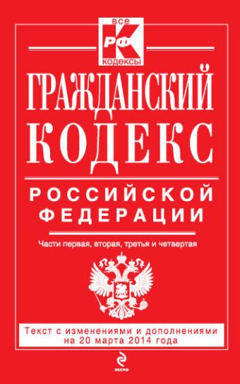 Гражданский кодекс Российской Федерации. Части первая, вторая, третья и четвертая : текст с изм. и доп. на 20 марта 2014 г. Гражданский кодекс Российской Федерации. Части первая, вторая, третья и четвертая : текст с изм. и доп. на 20 марта 2014 г.