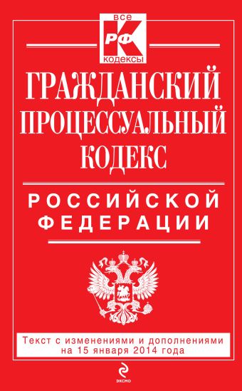 Гражданский процессуальный кодекс Российской Федерации : текст с изм. и доп. на 15 января 2014 г. Гражданский процессуальный кодекс Российской Федерации : текст с изм. и доп. на 15 января 2014 г.