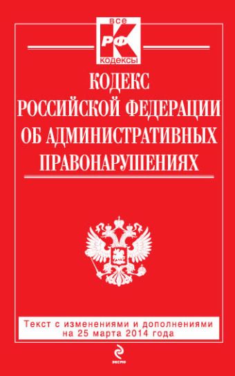Кодекс Российской Федерации об административных правонарушениях : текст с изм. и доп. на 25 марта 2014 г. Кодекс Российской Федерации об административных правонарушениях : текст с изм. и доп. на 25 марта 2014 г.