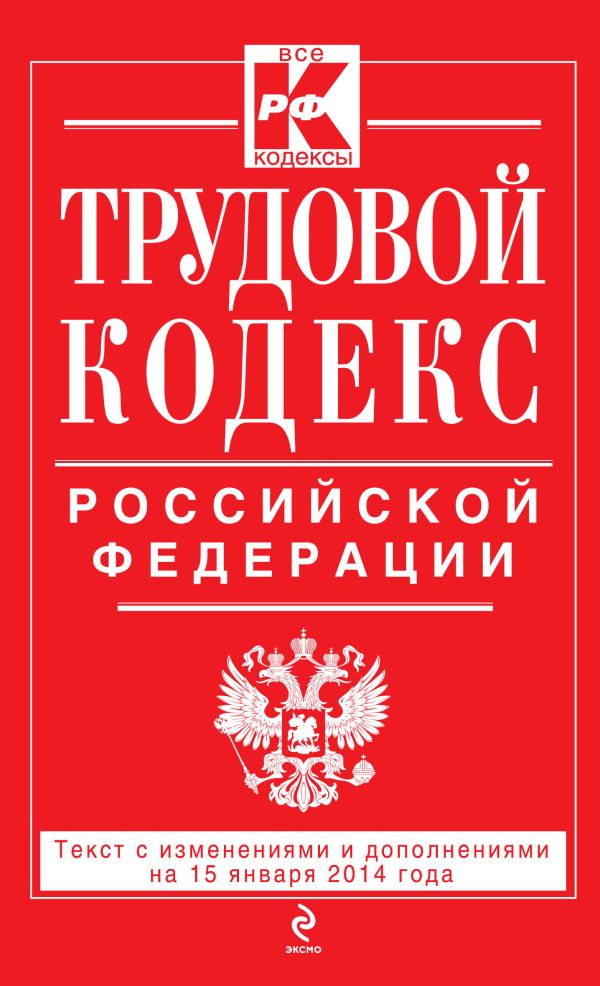 Трудовой кодекс Российской Федерации: текст с изм. и доп. на 15 января 2014 г. Трудовой кодекс Российской Федерации: текст с изм. и доп. на 15 января 2014 г.