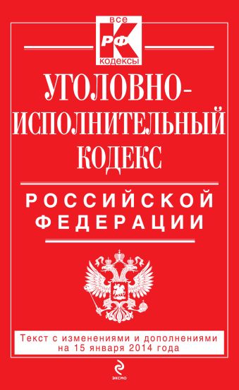 Уголовно-исполнительный кодекс Российской Федерации : текст с изм. и доп. на 15 января 2014 г. Уголовно-исполнительный кодекс Российской Федерации : текст с изм. и доп. на 15 января 2014 г.
