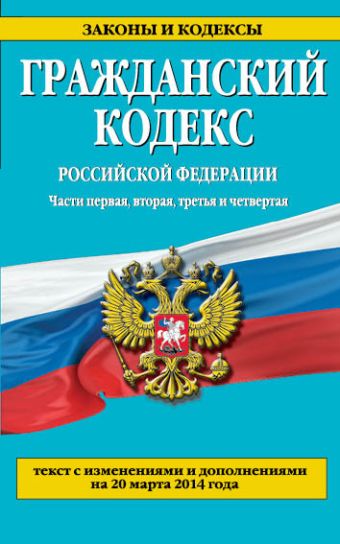 Гражданский кодекс Российской Федерации. Части первая, вторая, третья и четвертая : текст с изм. и доп. на 20 марта 2014 г. Гражданский кодекс Российской Федерации. Части первая, вторая, третья и четвертая : текст с изм. и доп. на 20 марта 2014 г.