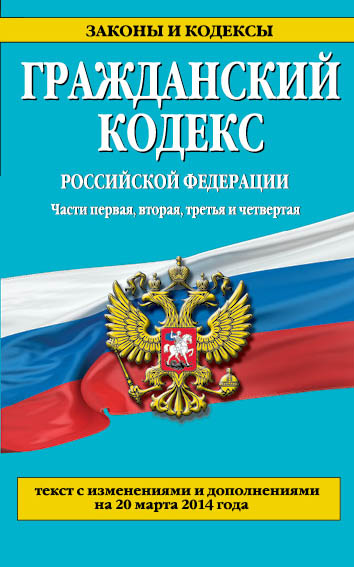 Гражданский кодекс Российской Федерации. Части первая, вторая, третья и четвертая : текст с изм. и доп. на 20 марта 2014 г. Гражданский кодекс Российской Федерации. Части первая, вторая, третья и четвертая : текст с изм. и доп. на 20 марта 2014 г.