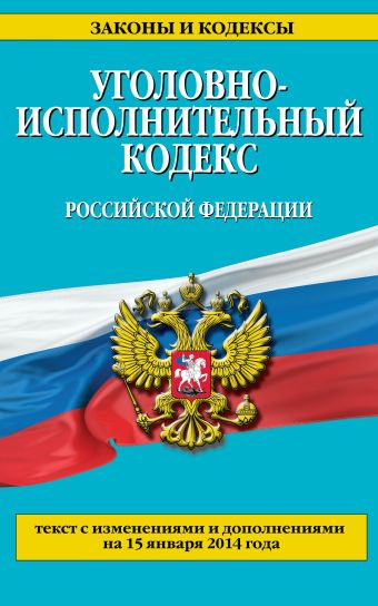 Уголовно-исполнительный кодекс Российской Федерации : текст с изм. и доп. на 15 января 2014 г. Уголовно-исполнительный кодекс Российской Федерации : текст с изм. и доп. на 15 января 2014 г.