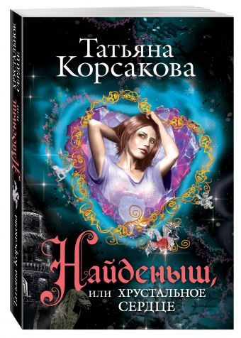 Найденыш, или Хрустальное сердце Найденыш, или Хрустальное сердце Корсакова Т.