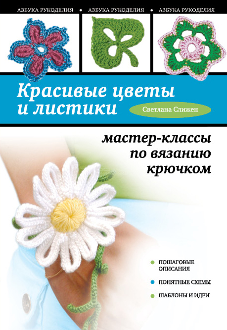 Красивые цветы и листики: мастер-классы по вязанию крючком Красивые цветы и листики: мастер-классы по вязанию крючком Слижен С.Г.