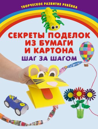 Секреты поделок из бумаги и картона. Шаг за шагом Секреты поделок из бумаги и картона. Шаг за шагом Корвин-Кучинская Е.В.