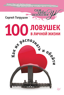 100 ловушек в личной жизни. Как их распознать и обойти 100 ловушек в личной жизни. Как их распознать и обойти Петрушин