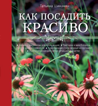 Шиканян Татьяна Дмитриевна Как посадить красиво. Дизайн с растениями для начинающих шиканян т ландшафтный дизайн