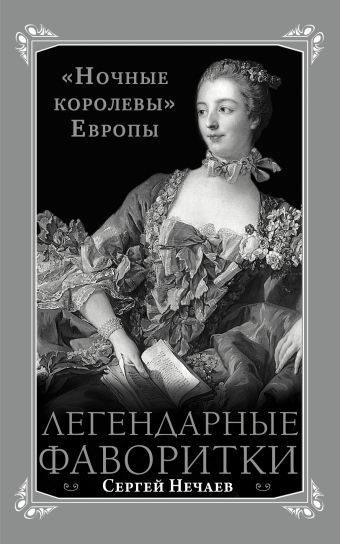 Легендарные фаворитки. «Ночные королевы» Европы Легендарные фаворитки. «Ночные королевы» Европы Нечаев С.Ю.