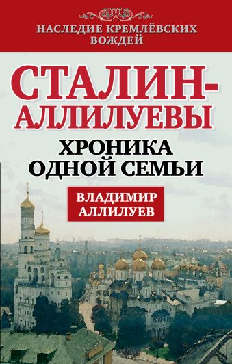 Сталин - Аллилуевы. Хроника одной семьи Сталин - Аллилуевы. Хроника одной семьи Аллилуев В.