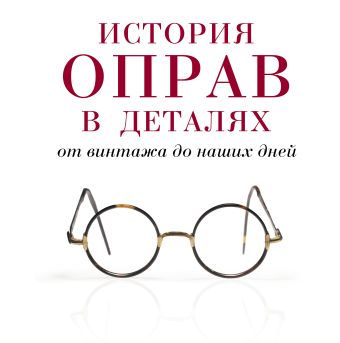 История оправ в деталях. От винтажа до наших дней История оправ в деталях. От винтажа до наших дней Мюррэй С., Албретчсен Н.