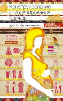 Конструирование и моделирование одежды для беременных. Модели для разных сроков беременности. Выкройки и иструкции по шитью. Стеблянская Н.Г. Конструирование и моделирование одежды для беременных. Модели для разных сроков беременности. Выкройки и иструкции по шитью. Стеблянская Н.Г. Стеблянская Н.Г.