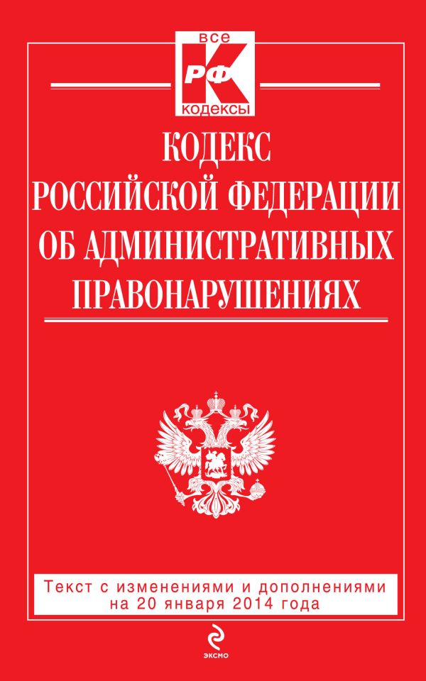 Кодекс Российской Федерации об административных правонарушениях : текст с изм. и доп. на 20 января 2014 г. Кодекс Российской Федерации об административных правонарушениях : текст с изм. и доп. на 20 января 2014 г.