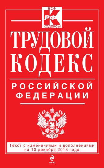 Трудовой кодекс Российской Федерации: текст с изм. и доп. на 10 декабря 2013 г.