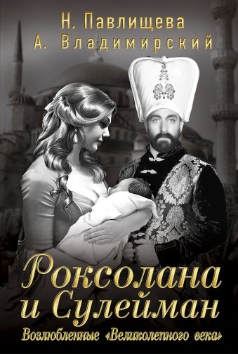 

Роксолана и Сулейман. Возлюбленные «Великолепного века»