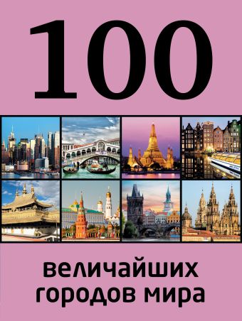 100 величайших городов мира 100 красивейших городов мира величайшие сокровища человечества на пяти континентах