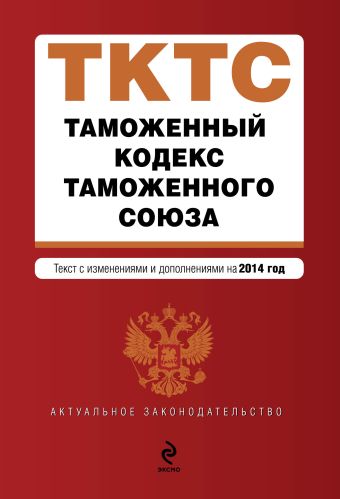 Таможенный кодекс Таможенного союза: текст с изменениями и дополнениями на 2014 г. Таможенный кодекс Таможенного союза: текст с изменениями и дополнениями на 2014 г.
