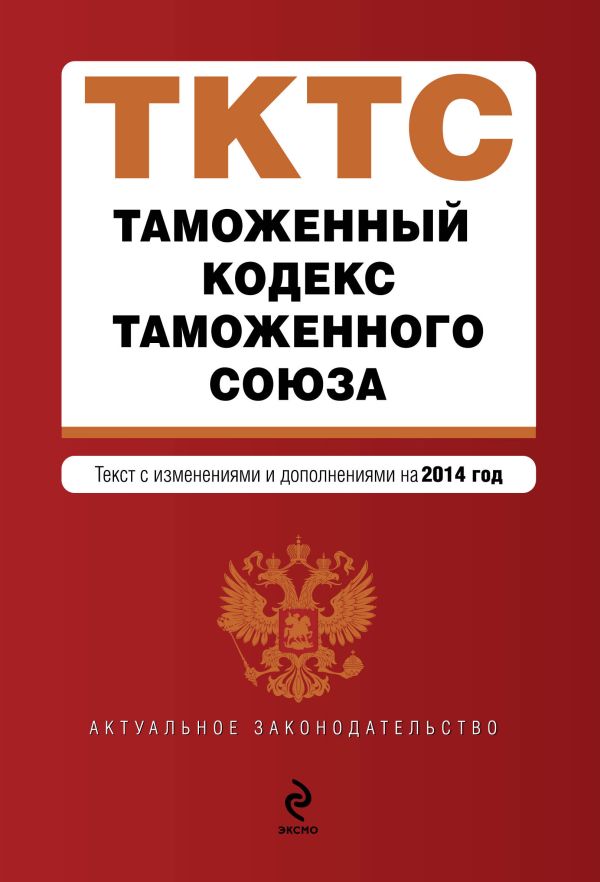 Таможенный кодекс Таможенного союза: текст с изменениями и дополнениями на 2014 г. Таможенный кодекс Таможенного союза: текст с изменениями и дополнениями на 2014 г.