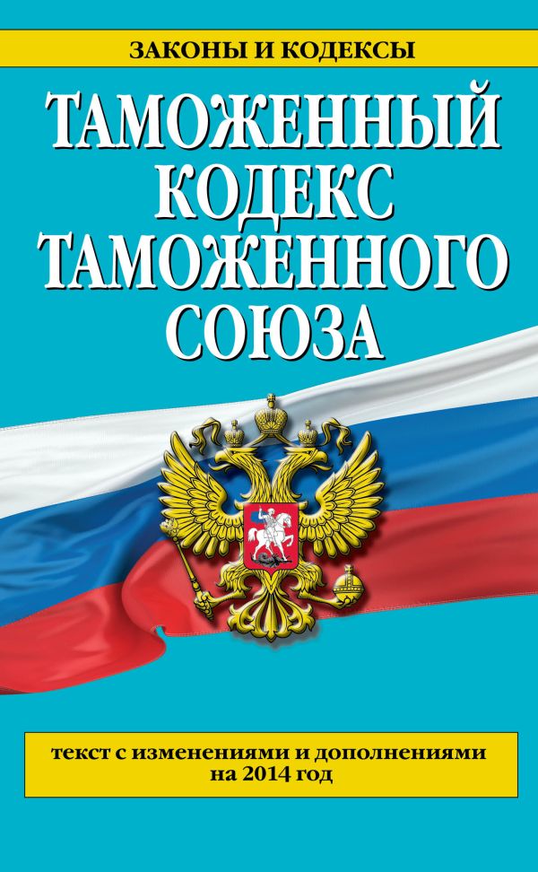 Таможенный кодекс Таможенного союза: текст с изменениями и дополнениями на 2014 г. Таможенный кодекс Таможенного союза: текст с изменениями и дополнениями на 2014 г.