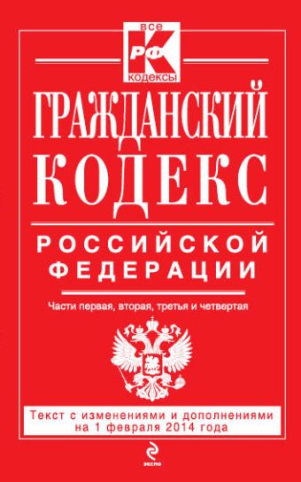 Гражданский кодекс Российской Федерации. Части первая, вторая, третья и четвертая : текст с изм. и доп. на 1 февраля 2014 г. Гражданский кодекс Российской Федерации. Части первая, вторая, третья и четвертая : текст с изм. и доп. на 1 февраля 2014 г.
