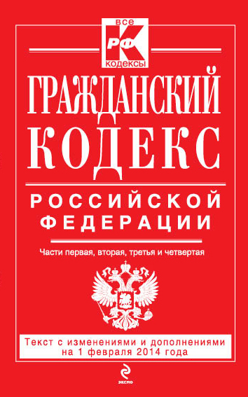 Гражданский кодекс Российской Федерации. Части первая, вторая, третья и четвертая : текст с изм. и доп. на 1 февраля 2014 г. Гражданский кодекс Российской Федерации. Части первая, вторая, третья и четвертая : текст с изм. и доп. на 1 февраля 2014 г.