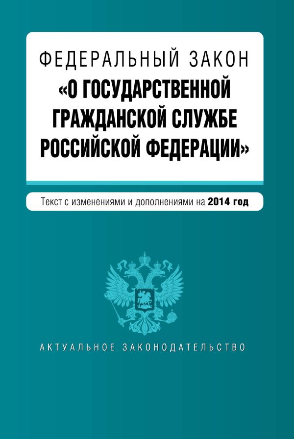 Федеральный закон "О государственной гражданской службе Российской Федерации". Текст с изм. и доп. на 2014 г. Федеральный закон "О государственной гражданской службе Российской Федерации". Текст с изм. и доп. на 2014 г.