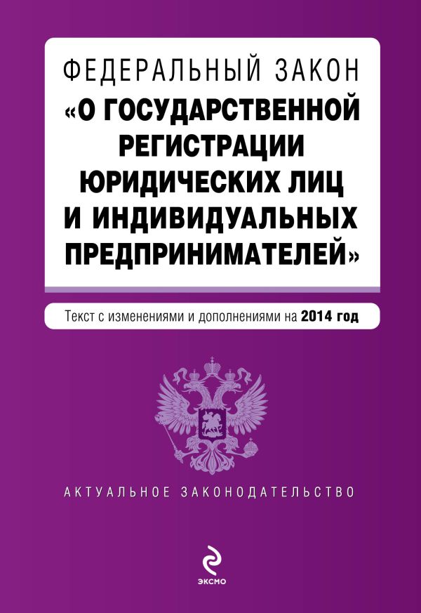 Федеральный закон "О государственной регистрации юридических лиц и индивидуальных предпринимателей". Текст с изменениями и дополнениями на 2014 г. Федеральный закон "О государственной регистрации юридических лиц и индивидуальных предпринимателей". Текст с изменениями и дополнениями на 2014 г.
