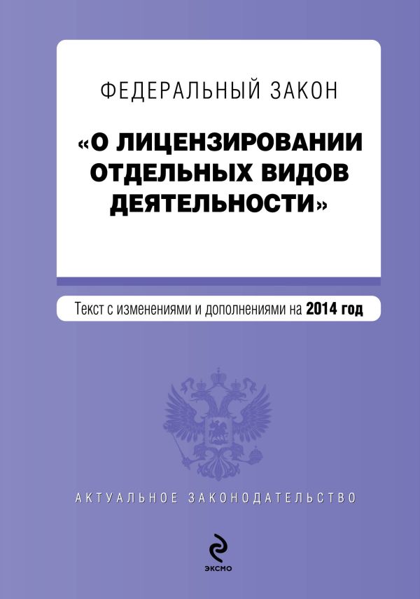 Федеральный закон "О лицензировании отдельных видов деятельности". Текст с изменениями и дополнениями на 2014 г. Федеральный закон "О лицензировании отдельных видов деятельности". Текст с изменениями и дополнениями на 2014 г.
