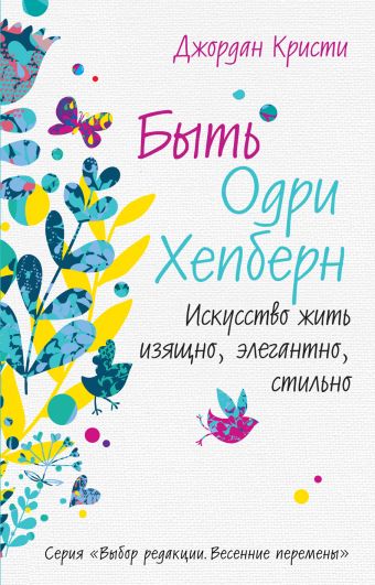 Быть Одри Хепберн. Искусство жить изящно, элегантно, стильно Быть Одри Хепберн. Искусство жить изящно, элегантно, стильно Кристи Дж.