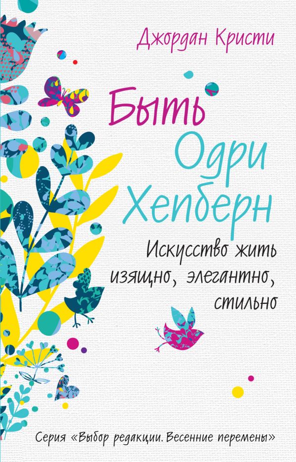 Быть Одри Хепберн. Искусство жить изящно, элегантно, стильно Быть Одри Хепберн. Искусство жить изящно, элегантно, стильно Кристи Дж.