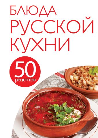50 рецептов. Блюда русской кухни 50 рецептов. Блюда русской кухни