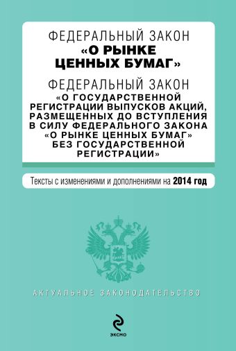Федеральный закон "О рынке ценных бумаг". Федеральный закон "О государственной регистрации выпусков акций..." с изм. и доп. на 2014 г. Федеральный закон "О рынке ценных бумаг". Федеральный закон "О государственной регистрации выпусков акций..." с изм. и доп. на 2014 г.